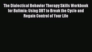 READ book The Dialectical Behavior Therapy Skills Workbook for Bulimia: Using DBT to Break