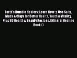 Read Earth's Humble Healers: Learn How to Use Salts Muds & Clays for Better Health Youth &