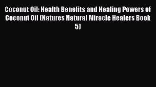 Download Coconut Oil: Health Benefits and Healing Powers of Coconut Oil (Natures Natural Miracle