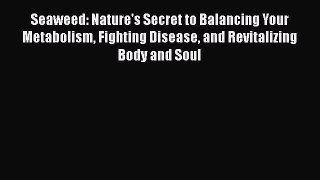 Download Seaweed: Nature's Secret to Balancing Your Metabolism Fighting Disease and Revitalizing