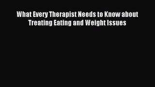 READ book What Every Therapist Needs to Know about Treating Eating and Weight Issues# Full