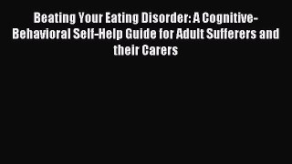 Free Full [PDF] Downlaod Beating Your Eating Disorder: A Cognitive-Behavioral Self-Help Guide