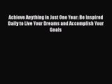[Read] Achieve Anything in Just One Year: Be Inspired Daily to Live Your Dreams and Accomplish