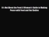 READ book It's Not About the Food: A Woman's Guide to Making Peace with Food and Our Bodies#