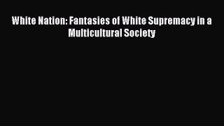 Read Book White Nation: Fantasies of White Supremacy in a Multicultural Society PDF Online