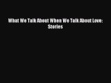 Read What We Talk About When We Talk About Love: Stories Ebook Online