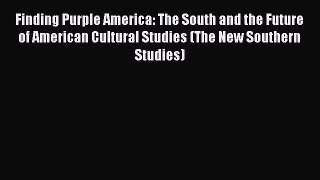 Read Book Finding Purple America: The South and the Future of American Cultural Studies (The