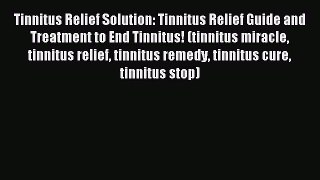 Read Tinnitus Relief Solution: Tinnitus Relief Guide and Treatment to End Tinnitus! (tinnitus