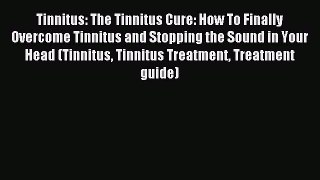 Read Tinnitus: The Tinnitus Cure: How To Finally Overcome Tinnitus and Stopping the Sound in