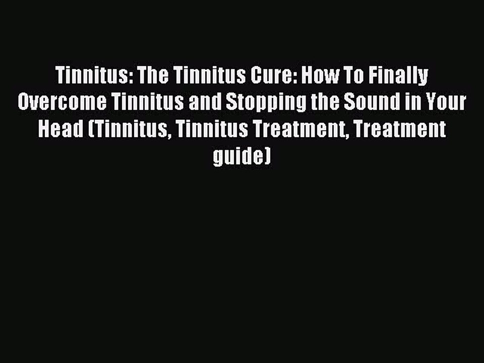 Read Tinnitus: The Tinnitus Cure: How To Finally Overcome Tinnitus and Stopping the Sound in