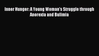 READ book Inner Hunger: A Young Woman's Struggle through Anorexia and Bulimia# Full E-Book