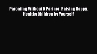 Download Parenting Without A Partner: Raising Happy Healthy Children by Yourself Free Books