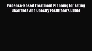 READ book Evidence-Based Treatment Planning for Eating Disorders and Obesity Facilitators