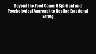 READ book Beyond the Food Game: A Spiritual and Psychological Approach to Healing Emotional