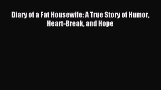 READ book Diary of a Fat Housewife: A True Story of Humor Heart-Break and Hope# Full E-Book