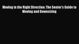 EBOOKONLINEMoving in the Right Direction: The Senior's Guide to Moving and DownsizingREADONLINE