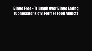 READ book Binge Free - Triumph Over Binge Eating (Confessions of A Former Food Addict)# Full