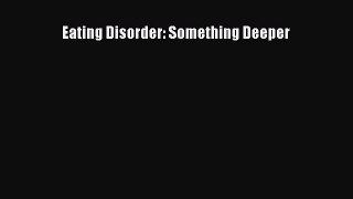 READ book Eating Disorder: Something Deeper# Full E-Book