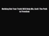 READ book Nothing But Your Truth Will Help Me God!: The Path to Freedom# Full Free