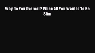 READ book Why Do You Overeat? When All You Want Is To Be Slim# Full Free