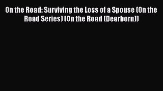 [Read] On the Road: Surviving the Loss of a Spouse (On the Road Series) (On the Road (Dearborn))