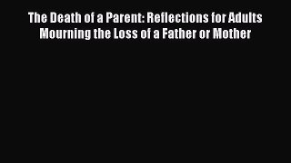 [Read] The Death of a Parent: Reflections for Adults Mourning the Loss of a Father or Mother