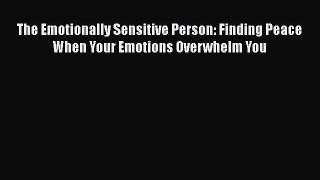 [Read] The Emotionally Sensitive Person: Finding Peace When Your Emotions Overwhelm You ebook