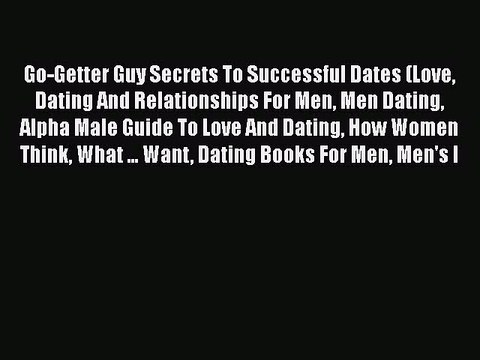 Download Go-Getter Guy Secrets To Successful Dates (Love Dating And Relationships For Men Men