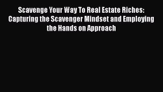 EBOOKONLINEScavenge Your Way To Real Estate Riches: Capturing the Scavenger Mindset and Employing