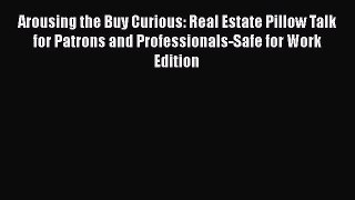 FREEDOWNLOADArousing the Buy Curious: Real Estate Pillow Talk for Patrons and Professionals-Safe