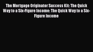 EBOOKONLINEThe Mortgage Originator Success Kit: The Quick Way to a Six-Figure Income: The Quick