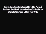 Download How to Iron Your Own Damn Shirt: The Perfect Husband Handbook Featuring Over 50 Foolproof