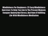READ book Mindfulness For Beginners: 25 Easy Mindfulness Exercises To Help You Live In The