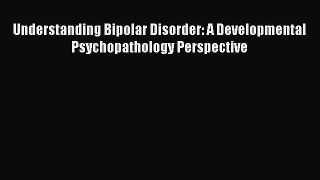 READ book Understanding Bipolar Disorder: A Developmental Psychopathology Perspective# Full