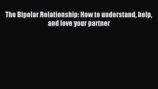 READ book The Bipolar Relationship: How to understand help and love your partner# Full Ebook