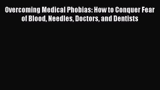 READ book Overcoming Medical Phobias: How to Conquer Fear of Blood Needles Doctors and Dentists#