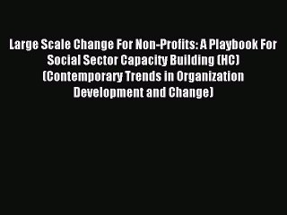 Read Large Scale Change For Non-Profits: A Playbook For Social Sector Capacity Building (HC)