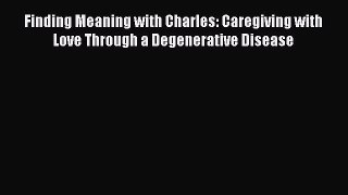 PDF Finding Meaning with Charles: Caregiving with Love Through a Degenerative Disease  Read