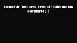Download Forced Exit: Euthanasia Assisted Suicide and the New Duty to Die  Read Online