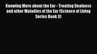 Read Knowing More about the Ear - Treating Deafness and other Maladies of the Ear (Science