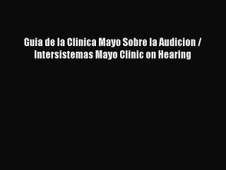 Read Guia de la Clinica Mayo Sobre la Audicion / Intersistemas Mayo Clinic on Hearing Ebook