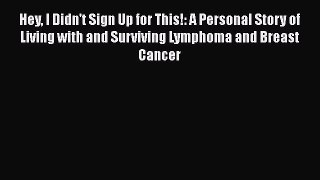 Read Hey I Didn't Sign Up for This!: A Personal Story of Living with and Surviving Lymphoma