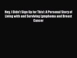 Read Hey I Didn't Sign Up for This!: A Personal Story of Living with and Surviving Lymphoma