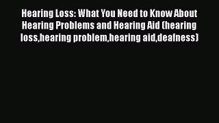 Read Hearing Loss: What You Need to Know About Hearing Problems and Hearing Aid (hearing losshearing
