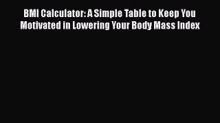 Read BMI Calculator: A Simple Table to Keep You Motivated in Lowering Your Body Mass Index