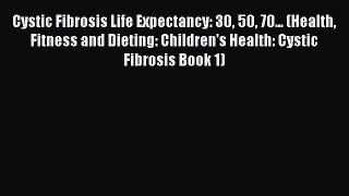 Read Cystic Fibrosis Life Expectancy: 30 50 70... (Health Fitness and Dieting: Children's Health: