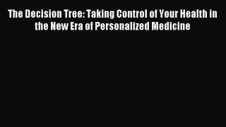 Read The Decision Tree: Taking Control of Your Health in the New Era of Personalized Medicine