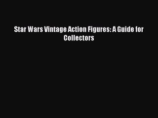 Read Star Wars Vintage Action Figures: A Guide for Collectors Ebook Free