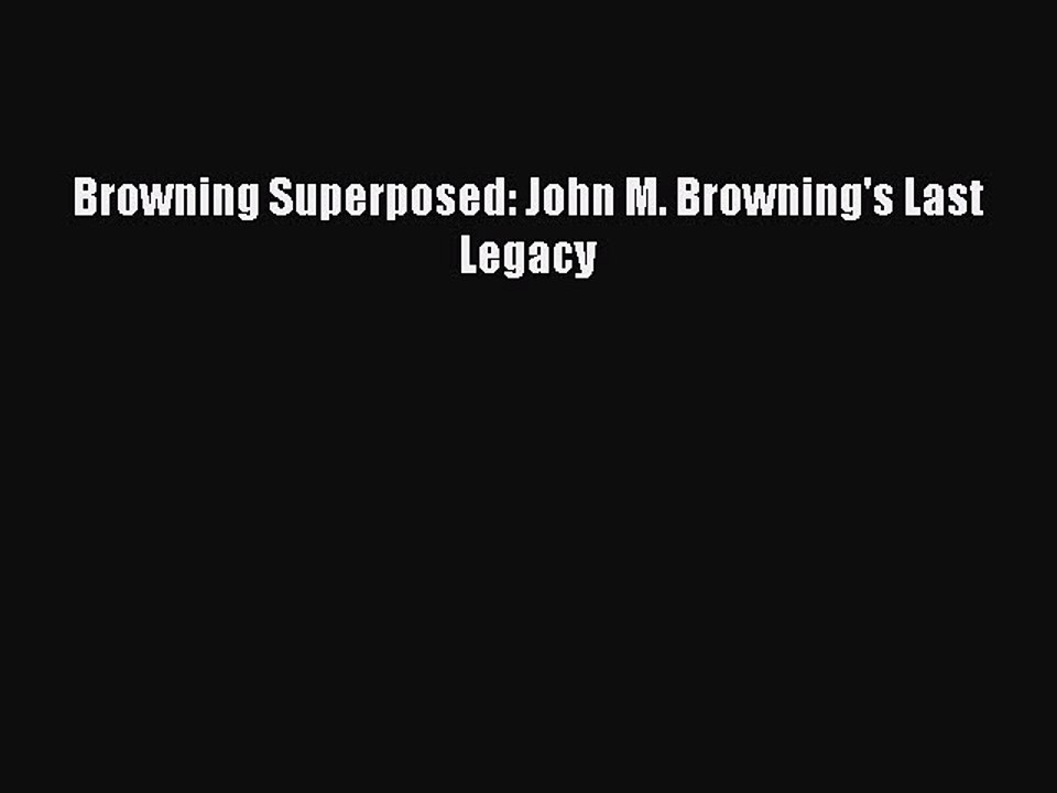Read Browning Superposed: John M. Browning's Last Legacy PDF Free
