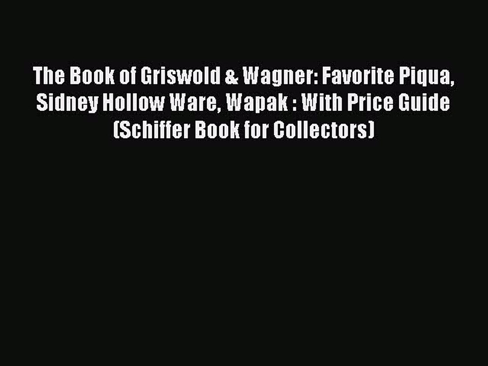 Read The Book of Griswold & Wagner: Favorite Piqua Sidney Hollow Ware Wapak : With Price Guide